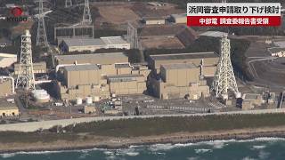 【速報】浜岡審査申請取り下げ検討 中部電、調査委報告書受領 データ不正、社長14日会見