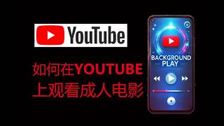 如何在YOUTUBE上观看成人电影，解锁YOUTUBE成人内容，解除受限模式，观看限制内容