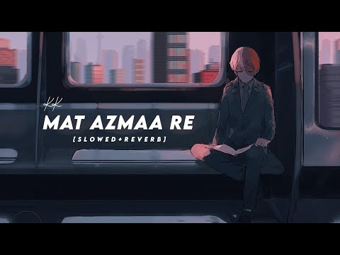 Mat Aazma Re Slowed Reverb | Mat Aazma Re Lofi | KK
