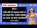 Địa lí 12 Bài 5 Vấn đề sử dụng hợp lí tài nguyên thiên nhiên và bảo vệ môi trường |Kết nối tri thức