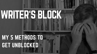 WRITERS BLOCK - MY TOP 5 METHODS TO GET YOU UNBLOCKED
