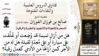 صورة ما أجر إزالة تميمة من على غير الآدمي؟ لمعالي الشيخ صالح الفوزان