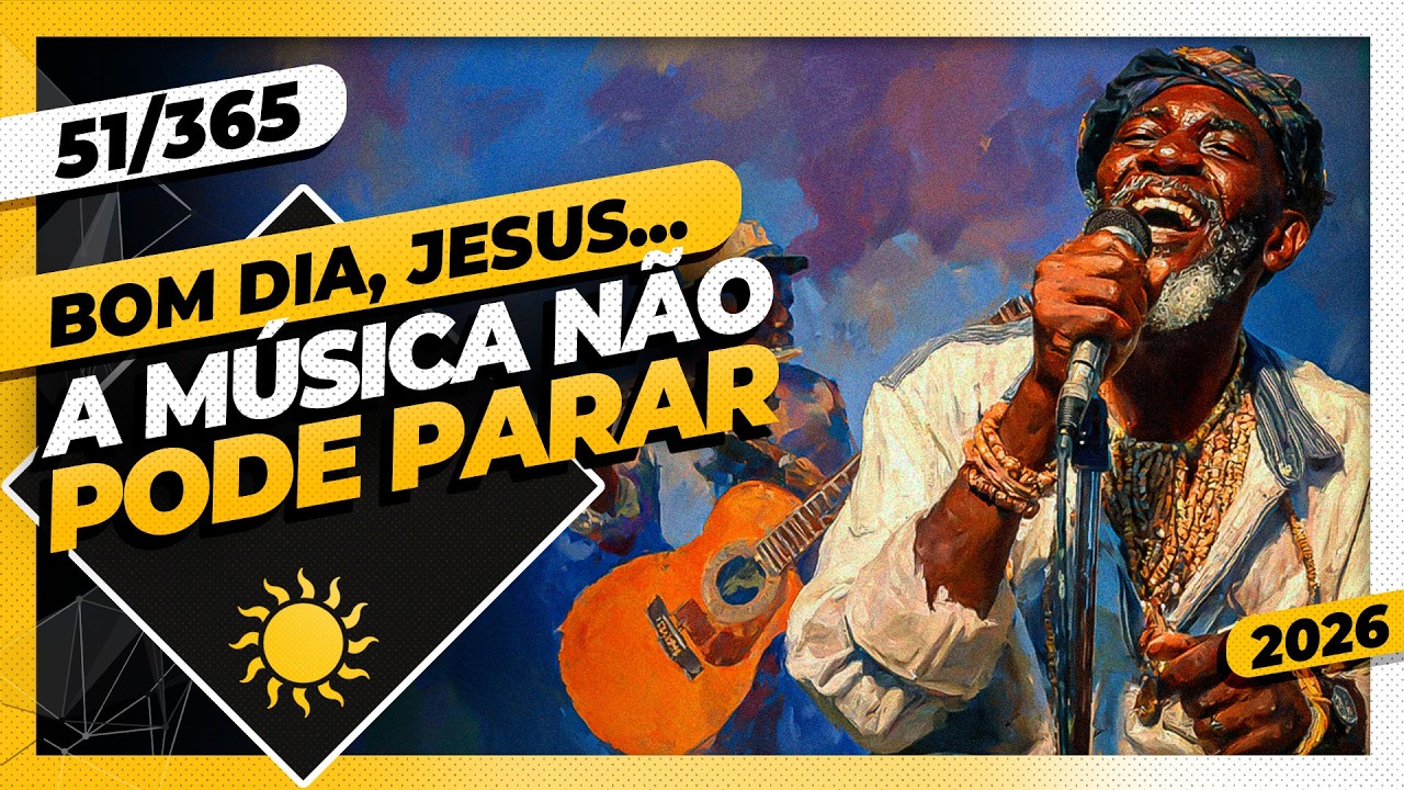 A MÚSICA NÃO PODE PARAR - Bom dia, Jesus! 51/365 (2026)