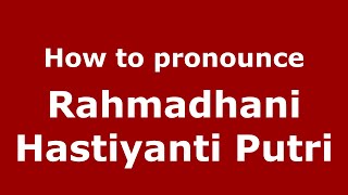 How to pronounce Rahmadhani Hastiyanti Putri