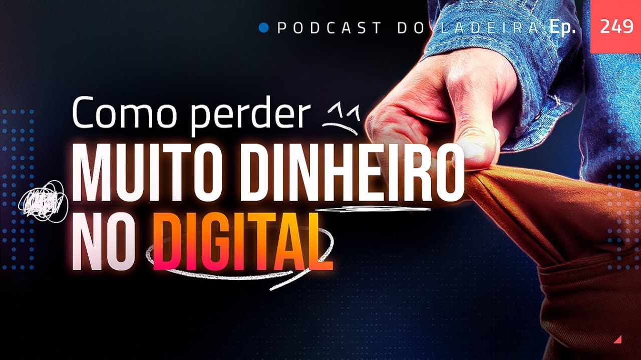 Ep. 249 - Como perder muito dinheiro no digital