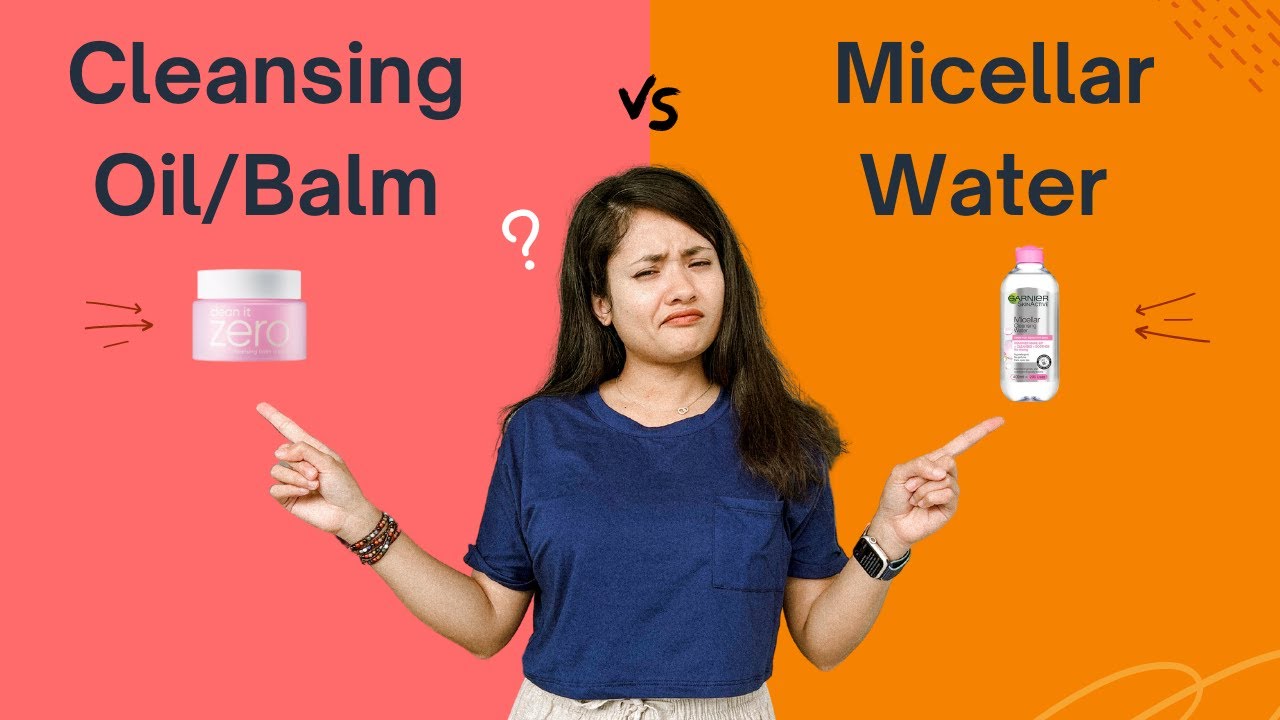 Micellar water vs Cleansing Oil/Cleansing Balm: Which one is better?