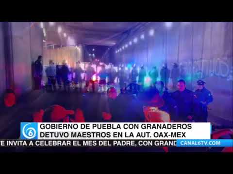 Gobierno de Puebla con granaderos detuvo a maestros en la Autopista Oaxaca-México