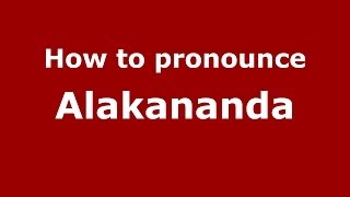How to pronounce Alakananda