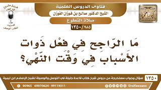 [985 /1350] ما الراجح في فعل ذوات الأسباب في وقت النهي؟ الشيخ صالح الفوزان image