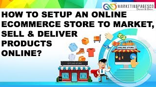 How to setup an online ecommerce store to market, sell and deliver products online?