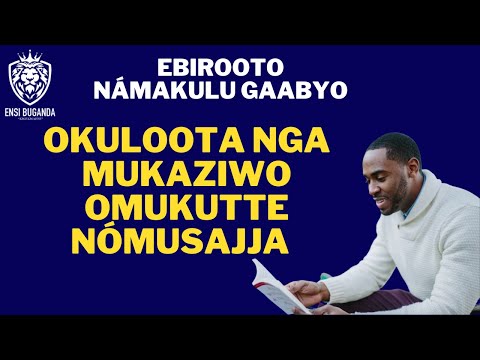 OKULOOTA NGA MUKAZIWO OMUKUTTE NÓMUSAJJA - EBIROOTO NÁMAKULU GAABYO