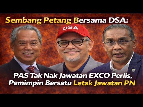 Sembang Petang Bersama DSA: PAS tak nak jawatan EXCO Perlis, Pemimpin Bersatu Letak Jawatan PN