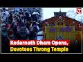 Shri Kedarnath Dham Opens Today Devotees Throng Temple As Portals Reopen With Devotion Jai Bholenath