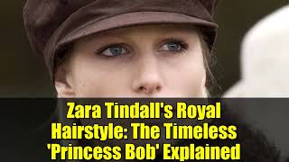 Zara Tindall's Royal Hairstyle: The Timeless 'Princess Bob' Explained
