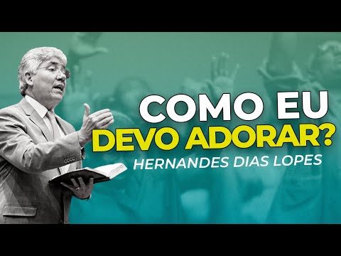 A ADORAÇÃO A DEUS | HERNANDES DIAS LOPES