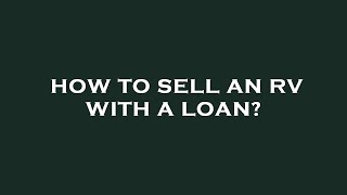 How to sell an rv with a loan?