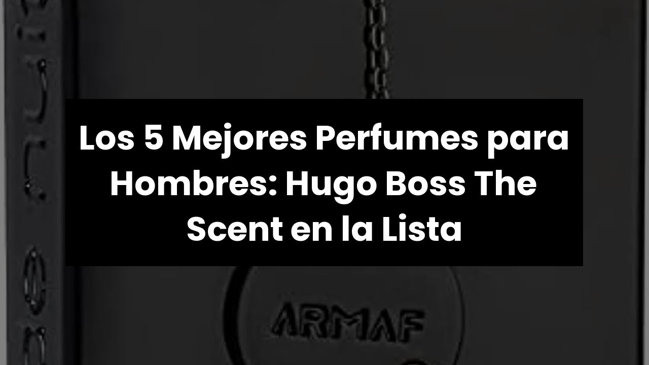 Hugo boss the scent: Los 5 Mejores Perfumes para Hombres: Hugo Boss The Scent en la Lista 🔥