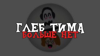 ГЛЕБ ТИМА БОЛЬШЕ НЕТ !