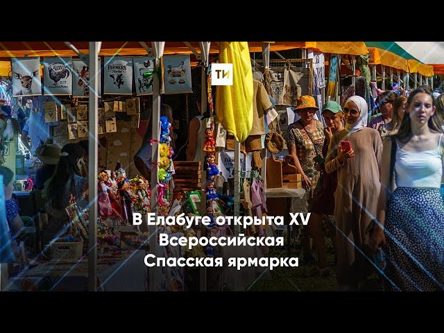 В Елабуге открыта XV Всероссийская Спасская ярмарка