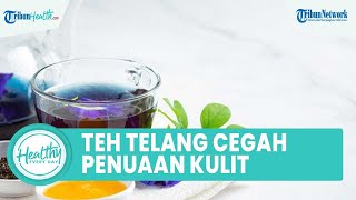 Minum Teh Telang Bisa Mencegah Kulit dari Penuaan, Inilah Kandungan dan Manfaat untuk Kesehatan