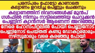 കല്യാണത്തിന് ദിവസങ്ങൾക്ക് മുൻപ് ചെറുക്കൻ പെണ്ണിന് ക്യാൻസർ ആണെന്ന് അറിഞ്ഞു പെണ്ണിനോട് ചെയ്തത് കണ്ടോ