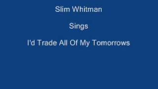 I'd Trade All Of My Tomorrows ----- Slim Whitman + Lyrics Underneath