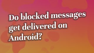 Do blocked messages get delivered on Android?