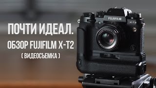 Почти идеал. Обзор Fujifilm X-T2 (видеосъёмка).