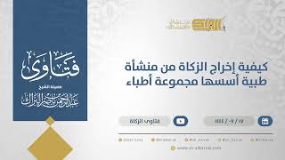 صورة كيفية إخراج الزكاة من منشأة طبية أسسها مجموعة أطباء  - الشيخ عبدالرحمن البراك (11873)