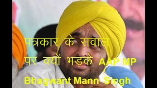 पत्रकार के सवाल पर क्यों भड़के AAP MP Bhagwant Mann Singh
