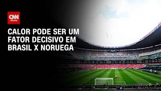 Vídeo: Brasil x Noruega: Calor pode ser fator decisivo durante a partida | LIVE CNN