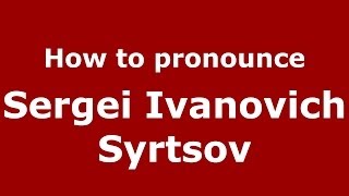 How to pronounce Sergei Ivanovich Syrtsov