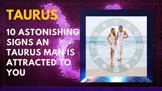 10 Astonishing Signs A Taurus Man Is Attracted To You!