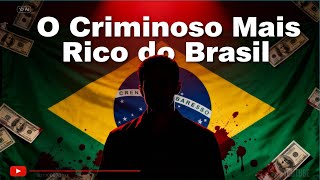 A História Real Do Criminoso Mais Rico Do Brasil