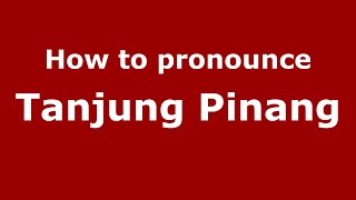 How to pronounce Tanjung Pinang