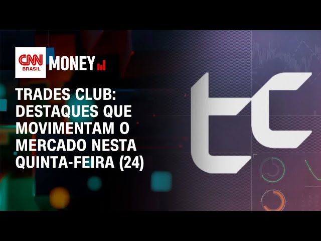 Traders Club: destaques que movimentam o mercado nesta quinta-feira (24) | CNN Money
