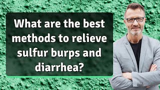 What are the best methods to relieve sulfur burps and diarrhea?