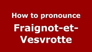 How to pronounce Fraignot-Et-Vesvrotte