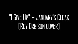 "I Give Up" - January's Cloak [Roy Orbison cover]
