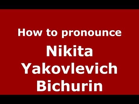 How to pronounce Nikita Yakovlevich Bichurin (Russian/Russia) - PronounceNames.com