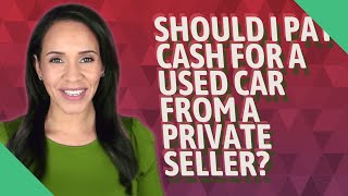 Should I pay cash for a used car from a private seller?