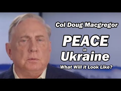 Col Doug Macgregor: Peace in Ukraine / What Will it Look Like?