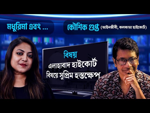 এলাহাবাদ হাইকোর্ট বিষয়ে সুপ্রিম হস্তক্ষেপ, আলোচনায় কলকাতা হাইকোর্টের আইনজীবী কৌশিক গুপ্ত