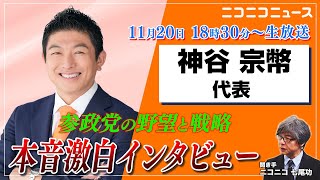 【LIVE】参政党の野望と戦略　神谷宗幣代表 本音激白インタビュー