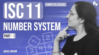 NUMBER SYSTEM | PART 1 | ISC-11 | Computer Science | Anjali Ma'am