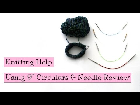 Knitting Help - Using 9" Circulars & Needle Review