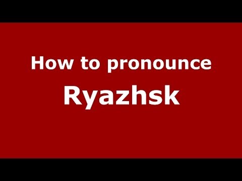 How to pronounce Ryazhsk (Russian/Russia)  - PronounceNames.com