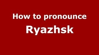 How to pronounce Ryazhsk