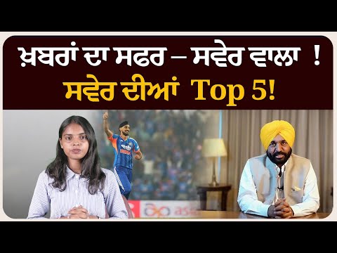 ਖ਼ਬਰਾਂ ਦਾ ਸਫਰ – ਸਵੇਰ ਵਾਲਾ ! ਸਵੇਰ ਦੀਆਂ 5 ਸੁਰਖੀਆਂ!