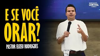 PASTOR ELIZEU RODRIGUES: E SE VOCÊ ORAR? - PREGAÇÃO ANGELICAL